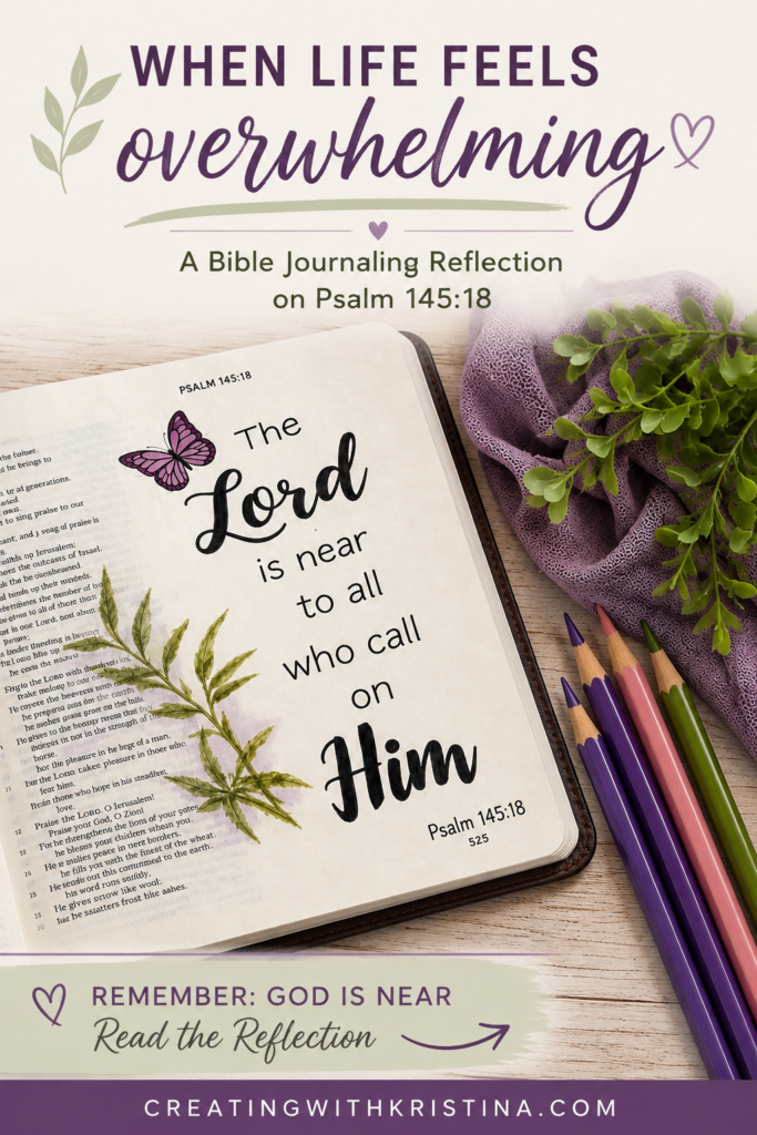Bible journaling devotional for Psalm 145:18 with the message “When Life Feels Overwhelming” and a reminder that God is near.