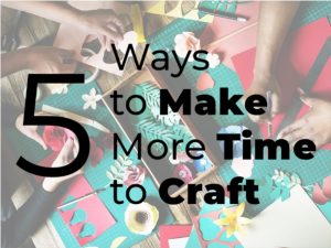 5 Ways to Make Time to Craft